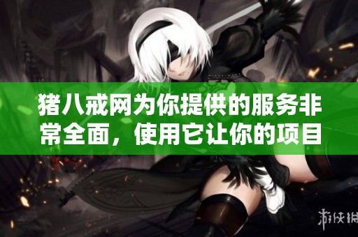 猪八戒网为你提供的服务非常全面，使用它让你的项目更轻松完成。