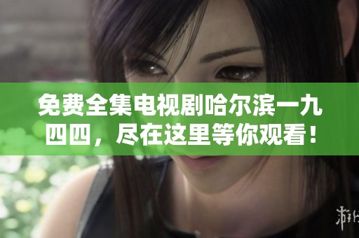 免费全集电视剧哈尔滨一九四四，尽在这里等你观看！