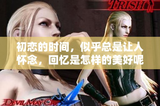 初恋的时间，似乎总是让人怀念，回忆是怎样的美好呢