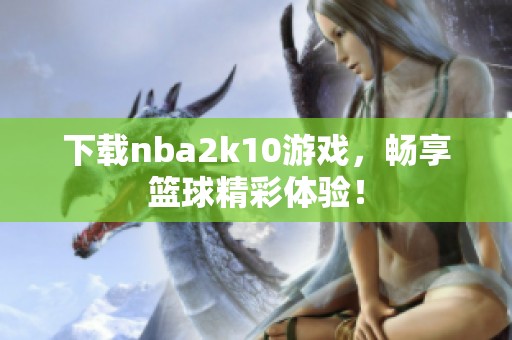 下载nba2k10游戏，畅享篮球精彩体验！