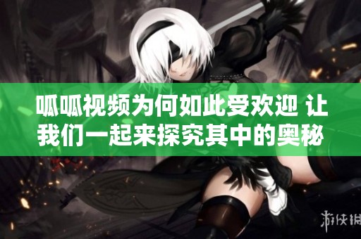 呱呱视频为何如此受欢迎 让我们一起来探究其中的奥秘与魅力