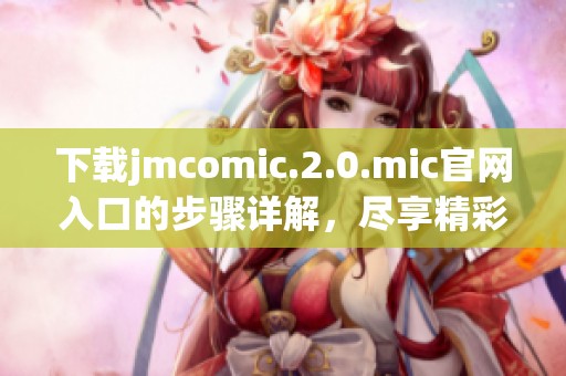 下载jmcomic.2.0.mic官网入口的步骤详解，尽享精彩漫画体验