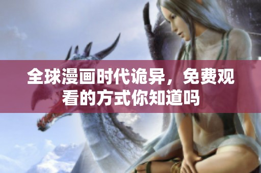 全球漫画时代诡异，免费观看的方式你知道吗