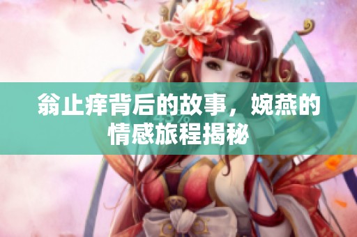 翁止痒背后的故事，婉燕的情感旅程揭秘