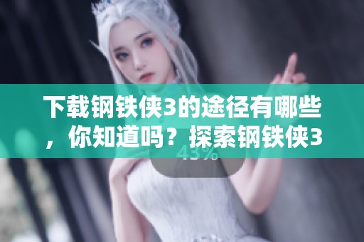 下载钢铁侠3的途径有哪些，你知道吗？探索钢铁侠3的下载秘籍！
