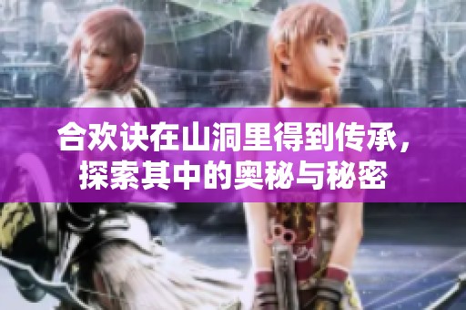 合欢诀在山洞里得到传承，探索其中的奥秘与秘密