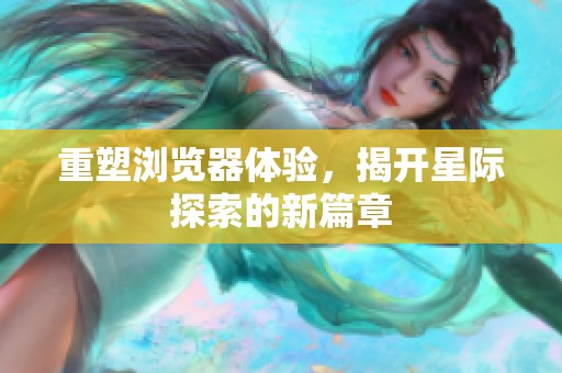 重塑浏览器体验，揭开星际探索的新篇章