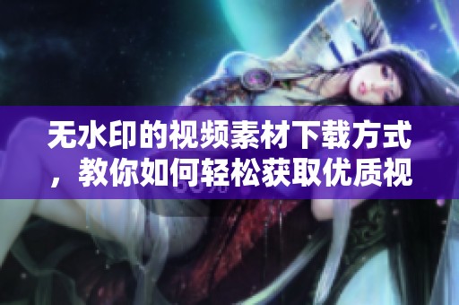 无水印的视频素材下载方式，教你如何轻松获取优质视频素材