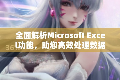 全面解析Microsoft Excel功能，助您高效处理数据与信息管理
