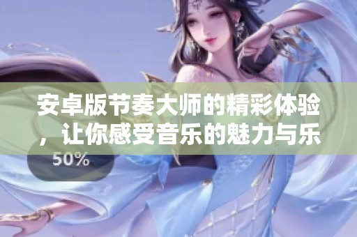 安卓版节奏大师的精彩体验，让你感受音乐的魅力与乐趣
