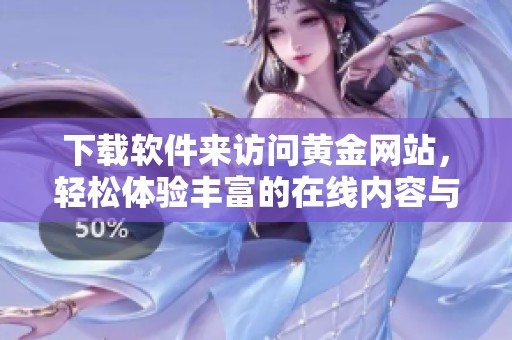 下载软件来访问黄金网站，轻松体验丰富的在线内容与服务