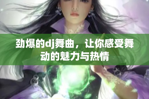 劲爆的dj舞曲，让你感受舞动的魅力与热情