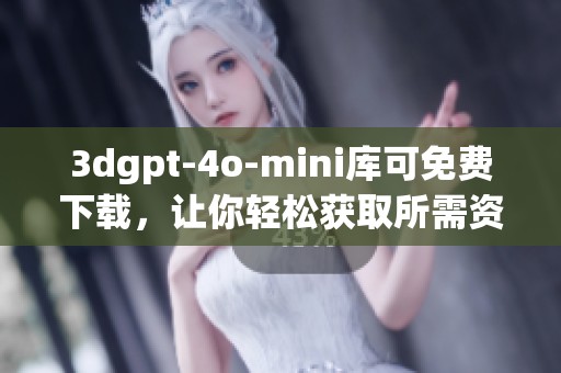 **gpt-4o-mini库可免费下载，让你轻松获取所需资源