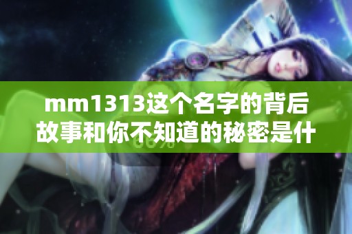 mm1313这个名字的背后故事和你不知道的秘密是什么呢