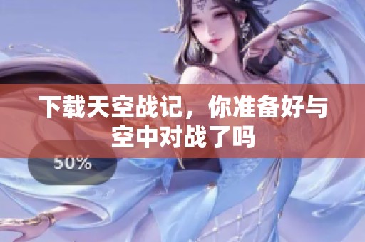 下载天空战记，你准备好与空中对战了吗