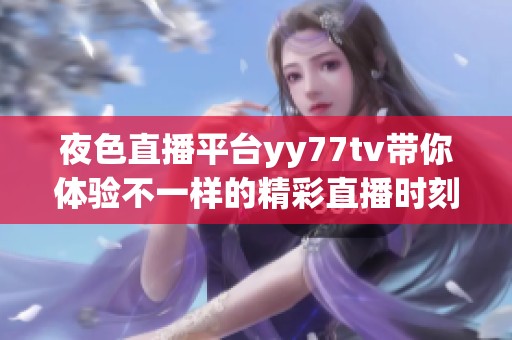 夜色直播平台yy77tv带你体验不一样的精彩直播时刻，快来加入吧！
