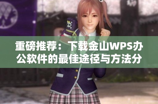 重磅推荐：下载金山WPS办公软件的最佳途径与方法分享
