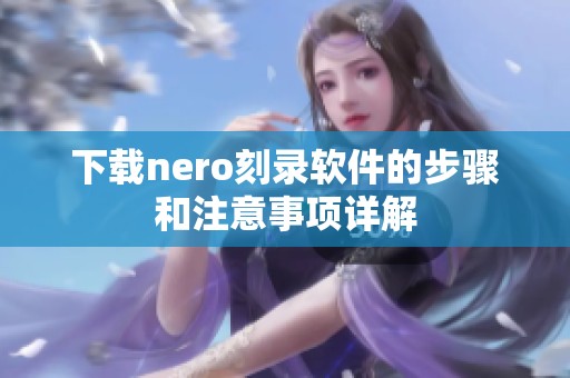 下载nero刻录软件的步骤和注意事项详解