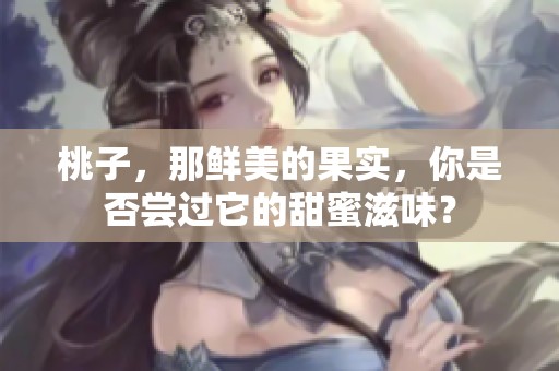 桃子，那鲜美的果实，你是否尝过它的甜蜜滋味？
