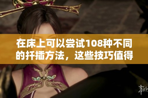 在床上可以尝试108种不同的扦插方法，这些技巧值得一学