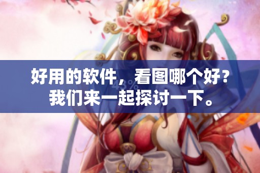 好用的软件，看图哪个好？我们来一起探讨一下。