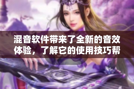 混音软件带来了全新的音效体验，了解它的使用技巧帮助你提升音乐制作水平。