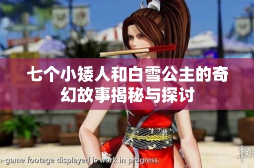 七个小矮人和白雪公主的奇幻故事揭秘与探讨