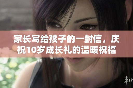 家长写给孩子的一封信，庆祝10岁成长礼的温暖祝福