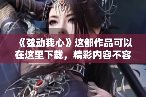 《弦动我心》这部作品可以在这里下载，精彩内容不容错过！