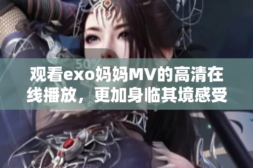 观看exo妈妈MV的高清在线播放，更加身临其境感受音乐魅力