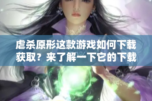 虐杀原形这款游戏如何下载获取？来了解一下它的下载方式吧。