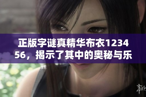 正版**真精华布衣123456，揭示了其中的奥秘与乐趣。