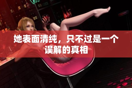 她表面清纯，只不过是一个误解的真相