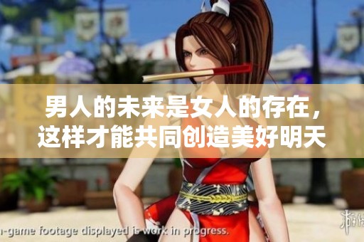 男人的未来是女人的存在，这样才能共同创造美好明天