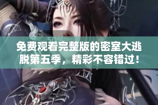 免费观看完整版的密室大逃脱第五季，精彩不容错过！