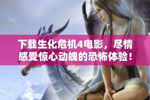 下载生化危机4电影，尽情感受惊心动魄的恐怖体验！