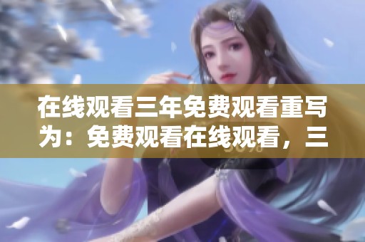 在线观看三年免费观看重写为：免费观看在线观看，三年精彩内容等你来探索