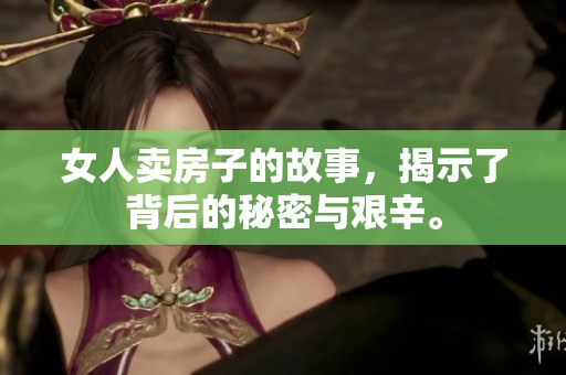 女人卖房子的故事，揭示了背后的秘密与艰辛。