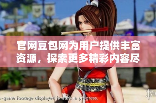 官网豆包网为用户提供丰富资源，探索更多精彩内容尽在豆包网。
