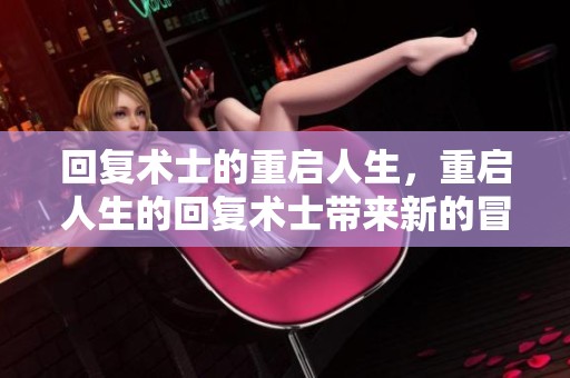 回复术士的重启人生，重启人生的回复术士带来新的冒险与挑战