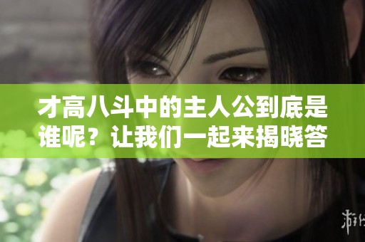 才高八斗中的主人公到底是谁呢？让我们一起来揭晓答案。