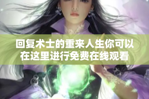 回复术士的重来人生你可以在这里进行免费在线观看