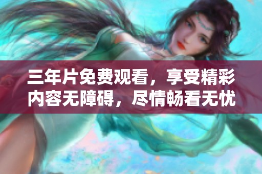 三年片免费观看，享受精彩内容无障碍，尽情畅看无忧乐趣