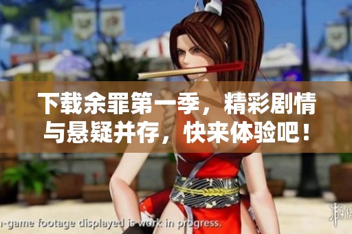 下载余罪第一季，精彩剧情与悬疑并存，快来体验吧！