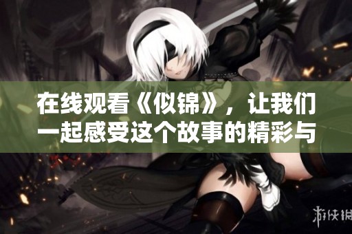 在线观看《似锦》，让我们一起感受这个故事的精彩与感动。
