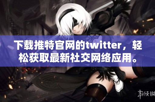 下载推特官网的twitter，轻松获取最新社交网络应用。