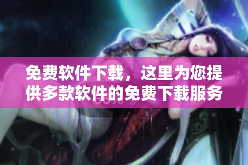 免费软件下载，这里为您提供多款软件的免费下载服务，尽情使用吧！