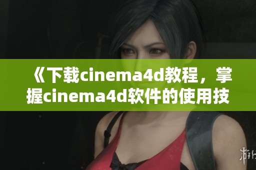 《下载cinema4d教程，掌握cinema4d软件的使用技巧》