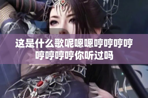 这是什么歌呢嗯嗯哼哼哼哼哼哼哼哼你听过吗