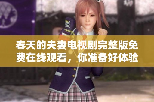 春天的夫妻电视剧完整版免费在线观看，你准备好体验了吗